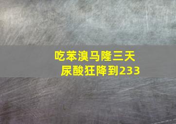 吃苯溴马隆三天尿酸狂降到233