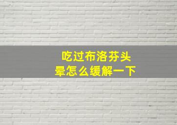 吃过布洛芬头晕怎么缓解一下