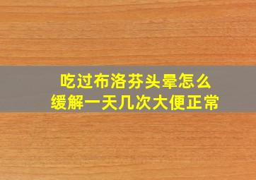 吃过布洛芬头晕怎么缓解一天几次大便正常