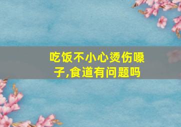 吃饭不小心烫伤嗓子,食道有问题吗