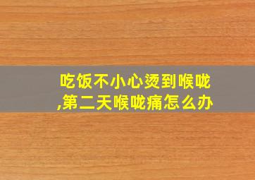 吃饭不小心烫到喉咙,第二天喉咙痛怎么办