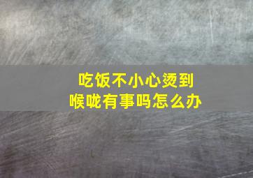 吃饭不小心烫到喉咙有事吗怎么办