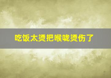 吃饭太烫把喉咙烫伤了