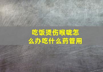 吃饭烫伤喉咙怎么办吃什么药管用