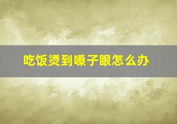 吃饭烫到嗓子眼怎么办