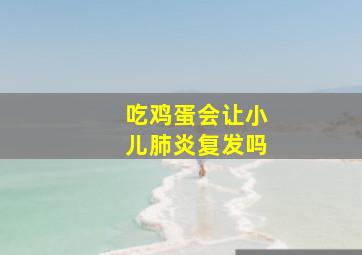 吃鸡蛋会让小儿肺炎复发吗