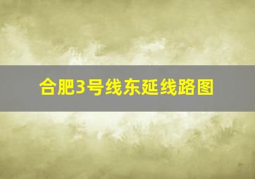 合肥3号线东延线路图