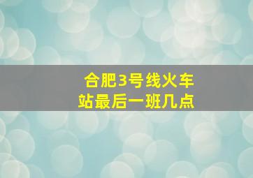 合肥3号线火车站最后一班几点