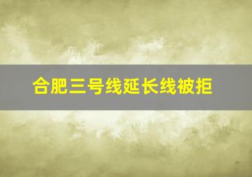 合肥三号线延长线被拒