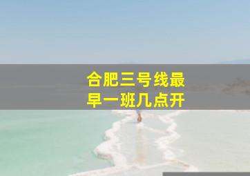 合肥三号线最早一班几点开