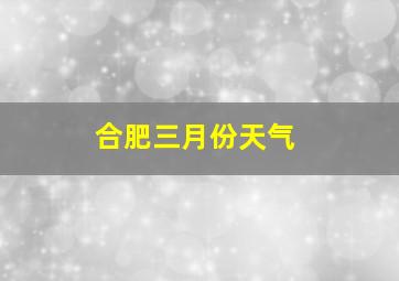 合肥三月份天气