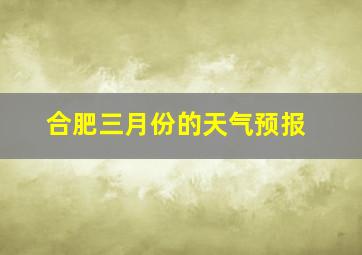 合肥三月份的天气预报