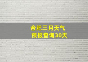 合肥三月天气预报查询30天