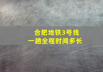 合肥地铁3号线一趟全程时间多长