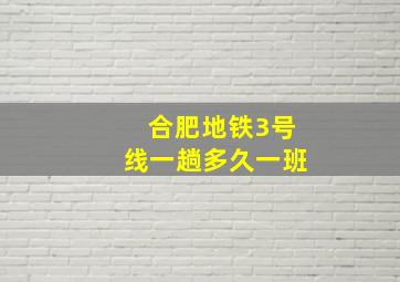 合肥地铁3号线一趟多久一班