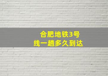 合肥地铁3号线一趟多久到达