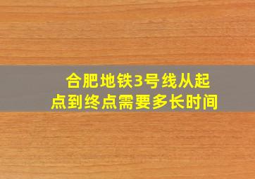 合肥地铁3号线从起点到终点需要多长时间