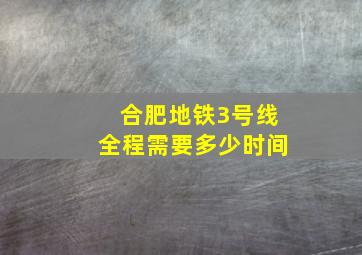 合肥地铁3号线全程需要多少时间