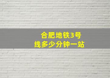 合肥地铁3号线多少分钟一站