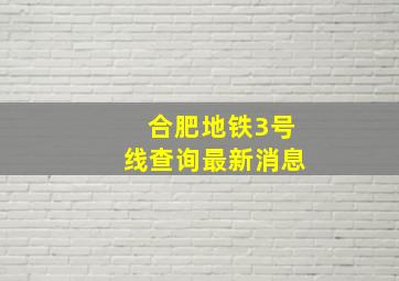 合肥地铁3号线查询最新消息