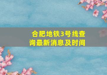 合肥地铁3号线查询最新消息及时间