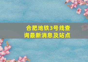 合肥地铁3号线查询最新消息及站点