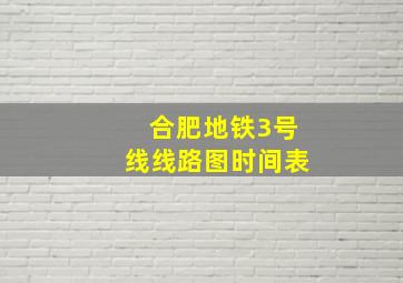 合肥地铁3号线线路图时间表