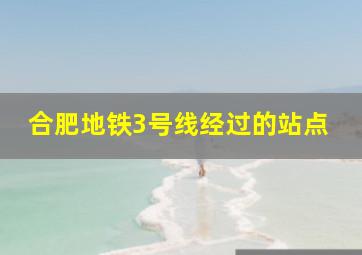 合肥地铁3号线经过的站点