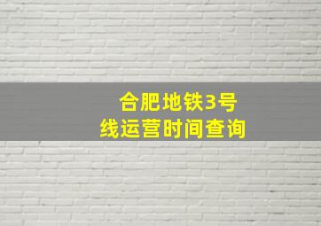 合肥地铁3号线运营时间查询