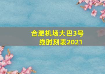 合肥机场大巴3号线时刻表2021