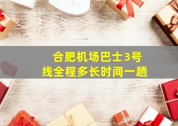 合肥机场巴士3号线全程多长时间一趟