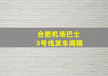 合肥机场巴士3号线发车间隔