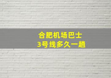 合肥机场巴士3号线多久一趟