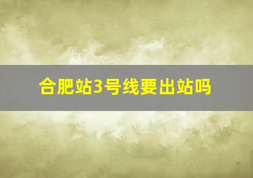 合肥站3号线要出站吗