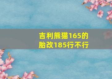 吉利熊猫165的胎改185行不行