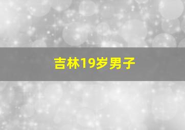 吉林19岁男子