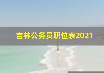 吉林公务员职位表2021