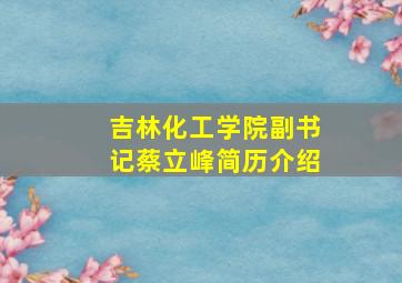 吉林化工学院副书记蔡立峰简历介绍