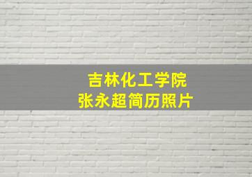 吉林化工学院张永超简历照片