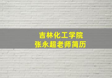 吉林化工学院张永超老师简历