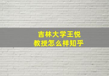 吉林大学王悦教授怎么样知乎