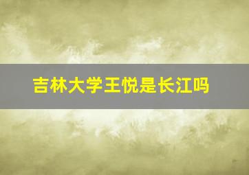 吉林大学王悦是长江吗