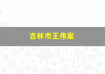 吉林市王伟案