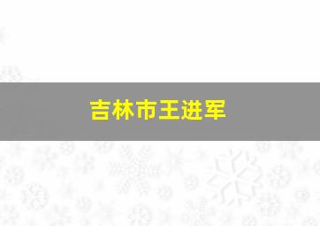 吉林市王进军