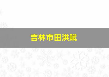 吉林市田洪赋