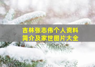 吉林张志伟个人资料简介及家世图片大全