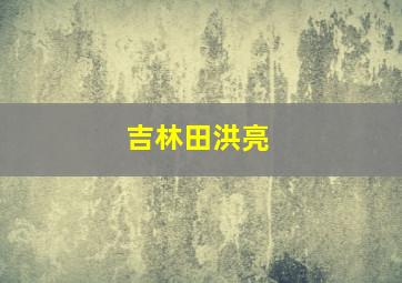 吉林田洪亮