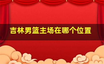 吉林男篮主场在哪个位置