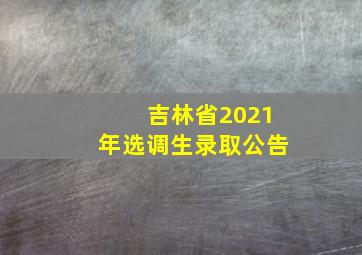 吉林省2021年选调生录取公告