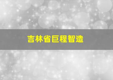 吉林省巨程智造